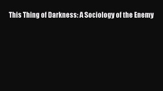 Download This Thing of Darkness: A Sociology of the Enemy Ebook Free