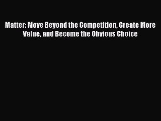 READbook Matter: Move Beyond the Competition Create More Value and Become the Obvious Choice
