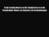 Read To Be Totally Real Is to Be Totally Free Is to Be Totally Alive: Never Let Injustice Go