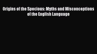 Read Book Origins of the Specious: Myths and Misconceptions of the English Language E-Book