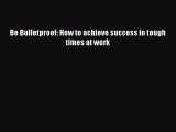 [PDF] Be Bulletproof: How to achieve success in tough times at work [Read] Full Ebook