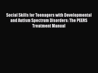 Read Social Skills for Teenagers with Developmental and Autism Spectrum Disorders: The PEERS