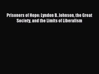 [Download] Prisoners of Hope: Lyndon B. Johnson the Great Society and the Limits of Liberalism