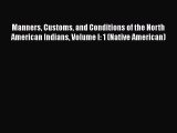 Read Book Manners Customs and Conditions of the North American Indians Volume I: 1 (Native