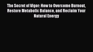 Download The Secret of Vigor: How to Overcome Burnout Restore Metabolic Balance and Reclaim