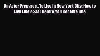 Read An Actor Prepares...To Live in New York City: How to Live Like a Star Before You Become