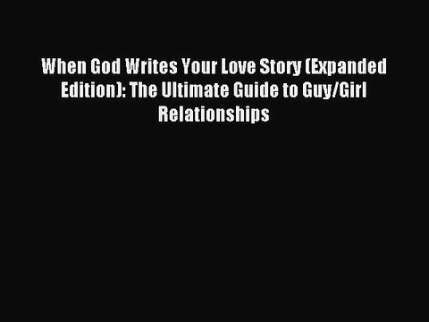 [Download] When God Writes Your Love Story (Expanded Edition): The Ultimate Guide to Guy/Girl