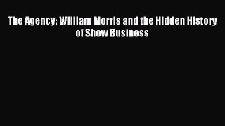 Download The Agency: William Morris and the Hidden History of Show Business E-Book Free
