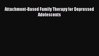Read Attachment-Based Family Therapy for Depressed Adolescents Ebook Free