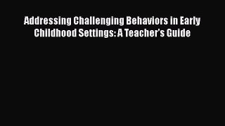 Read Addressing Challenging Behaviors in Early Childhood Settings: A Teacher's Guide Ebook