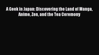 Read Book A Geek in Japan: Discovering the Land of Manga Anime Zen and the Tea Ceremony E-Book