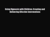 Read Using Hypnosis with Children: Creating and Delivering Effective Interventions Ebook Free