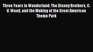 Read Book Three Years in Wonderland: The Disney Brothers C. V. Wood and the Making of the Great