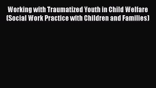 Read Working with Traumatized Youth in Child Welfare (Social Work Practice with Children and