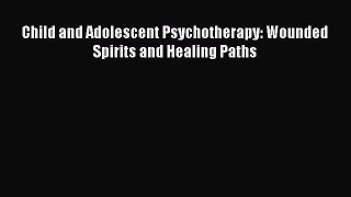 Download Child and Adolescent Psychotherapy: Wounded Spirits and Healing Paths PDF Online