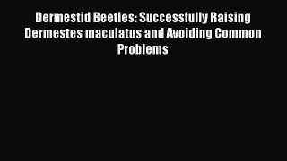 Read Books Dermestid Beetles: Successfully Raising Dermestes maculatus and Avoiding Common