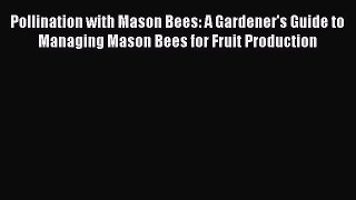 Read Books Pollination with Mason Bees: A Gardener's Guide to Managing Mason Bees for Fruit