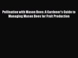 Read Books Pollination with Mason Bees: A Gardener's Guide to Managing Mason Bees for Fruit