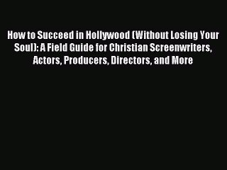 Read How to Succeed in Hollywood (Without Losing Your Soul): A Field Guide for Christian Screenwriters