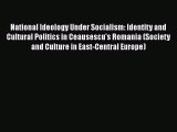 Download Book National Ideology Under Socialism: Identity and Cultural Politics in Ceausescu's