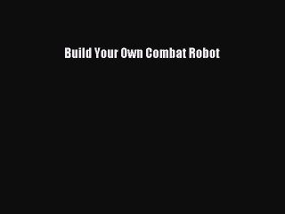 Read Build Your Own Combat Robot Ebook Free