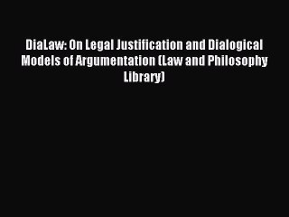 Download DiaLaw: On Legal Justification and Dialogical Models of Argumentation (Law and Philosophy