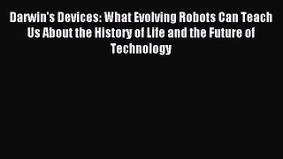 Read Darwin's Devices: What Evolving Robots Can Teach Us About the History of Life and the