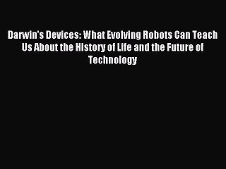 Read Darwin's Devices: What Evolving Robots Can Teach Us About the History of Life and the