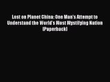 Read Book Lost on Planet China: One Man's Attempt to Understand the World's Most Mystifying