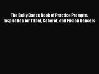 Read The Belly Dance Book of Practice Prompts: Inspiration for Tribal Cabaret and Fusion Dancers