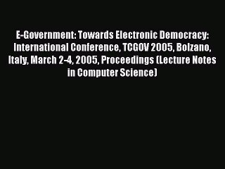 Read E-Government: Towards Electronic Democracy: International Conference TCGOV 2005 Bolzano