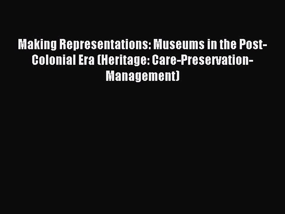 Read Making Representations: Museums in the Post-Colonial Era (Heritage: Care-Preservation-Management)