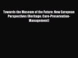 Read Towards the Museum of the Future: New European Perspectives (Heritage: Care-Preservation-Management)