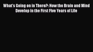 Read What's Going on in There?: How the Brain and Mind Develop in the First Five Years of Life