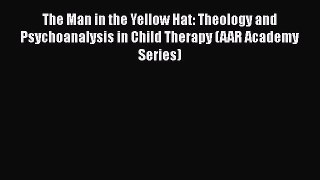 Read The Man in the Yellow Hat: Theology and Psychoanalysis in Child Therapy (AAR Academy Series)