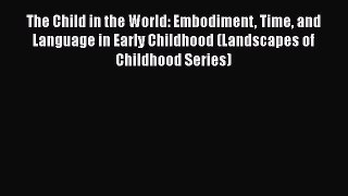 Read The Child in the World: Embodiment Time and Language in Early Childhood (Landscapes of