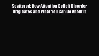 Read Scattered: How Attention Deficit Disorder Originates and What You Can Do About It Ebook