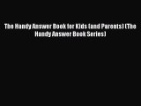 Read Book The Handy Answer Book for Kids (and Parents) (The Handy Answer Book Series) E-Book