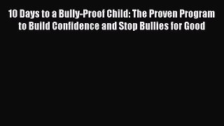 Read 10 Days to a Bully-Proof Child: The Proven Program to Build Confidence and Stop Bullies