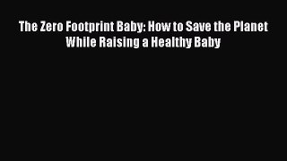 Read Book The Zero Footprint Baby: How to Save the Planet While Raising a Healthy Baby ebook