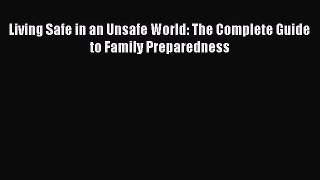 Read Book Living Safe in an Unsafe World: The Complete Guide to Family Preparedness E-Book