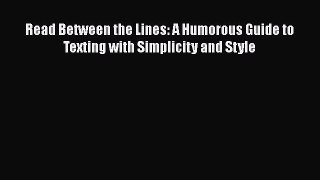 Read Book Read Between the Lines: A Humorous Guide to Texting with Simplicity and Style Ebook