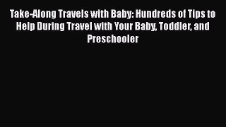 Read Book Take-Along Travels with Baby: Hundreds of Tips to Help During Travel with Your Baby
