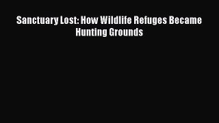 Read Books Sanctuary Lost: How Wildlife Refuges Became Hunting Grounds ebook textbooks