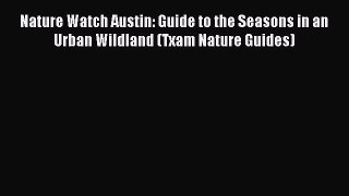 Read Books Nature Watch Austin: Guide to the Seasons in an Urban Wildland (Txam Nature Guides)
