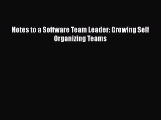 FREE DOWNLOAD Notes to a Software Team Leader: Growing Self Organizing Teams READ  ONLINE