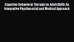 Read Cognitive Behavioral Therapy for Adult ADHD: An Integrative Psychosocial and Medical Approach