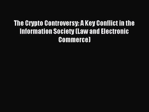 Read The Crypto Controversy: A Key Conflict in the Information Society (Law and Electronic