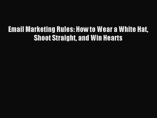 Download Email Marketing Rules: How to Wear a White Hat Shoot Straight and Win Hearts PDF Free
