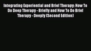 READ book  Integrating Experiential and Brief Therapy: How To Do Deep Therapy - Briefly and